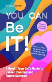 You Can Be It! A Bright Teen Girl s Guide to Career Planning and Future Success