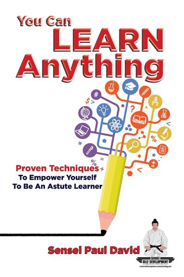 You Can Learn Anything - Proven Techniques to Empower Yourself to Be an Astute Learner - Sensei Paul David