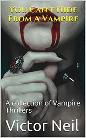 You Can t Hide From A Vampire A Collection of Vampire Thrillers