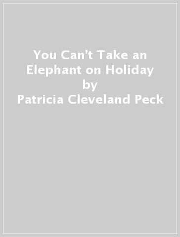 You Can't Take an Elephant on Holiday - Patricia Cleveland Peck