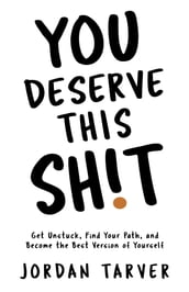 You Deserve This Sh!t: Get Unstuck, Find Your Path, and Become the Best Version of Yourself