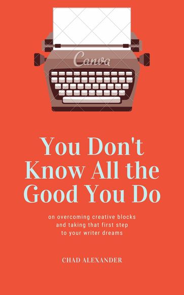 You Don't Know All the Good You Do - Chad Alexander