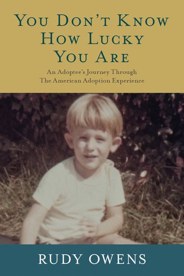 You Don't Know How Lucky You Are: An Adoptee's Journey Through The American Adoption Experience - Rudy Owens