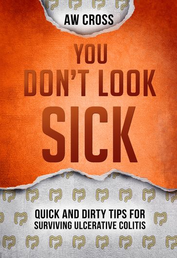 You Don't Look Sick: Quick and Dirty Tips for Surviving Ulcerative Colitis - AW Cross