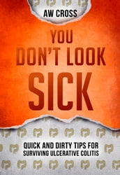 You Don t Look Sick: Quick and Dirty Tips for Surviving Ulcerative Colitis