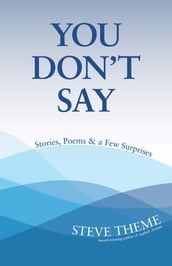 You Don t Say: Stories, Poems & a Few Surprises: Stories, Poems & a