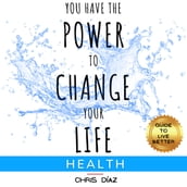 You Have the Power to Change Your Life: Health. Guide to Live Better