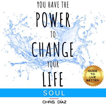 You Have the Power to Change Your Life: Soul. Guide to Live Better - Chris Díaz