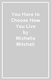 You Have to Choose How You Live
