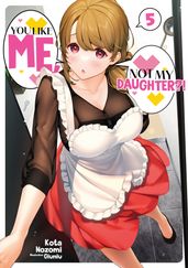 You Like Me, Not My Daughter?! Volume 5 (Light Novel)