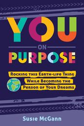You On Purpose: Rocking this Earth-Life Thing While Becoming the Person of Your Dreams