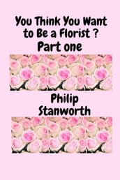 You Think You Want To Be A Florist Part one