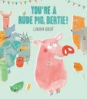 You re A Rude Pig, Bertie!