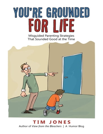 You're Grounded for Life: Misguided Parenting Strategies That Sounded Good At the Time - Tim Jones