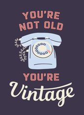 You re Not Old, You re Vintage