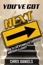 You ve Got Next - How to live a Complete Lifestyle and Leave a Legacy