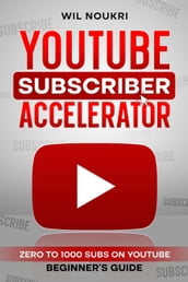 YouTube Subscriber Accelerator: Zero to 1000 Subs on YouTube Beginner s Guide