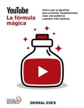 YouTube. La fórmula mágica. Cómo usar el algoritmo para aumentar las visualizaciones, crear una audiencia y generar más ingresos