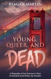 Young, Queer, and Dead: A Biography of San Francisco s Most Overlooked Serial Killer, The Doodler