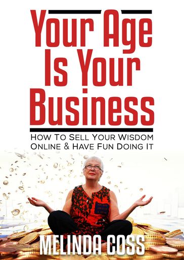 Your Age Is Your Business - How to sell your wisdom online and have fun doing it - Melinda Coss