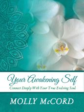 Your Awakening Self: Connect Deeply With Your True Evolving Soul