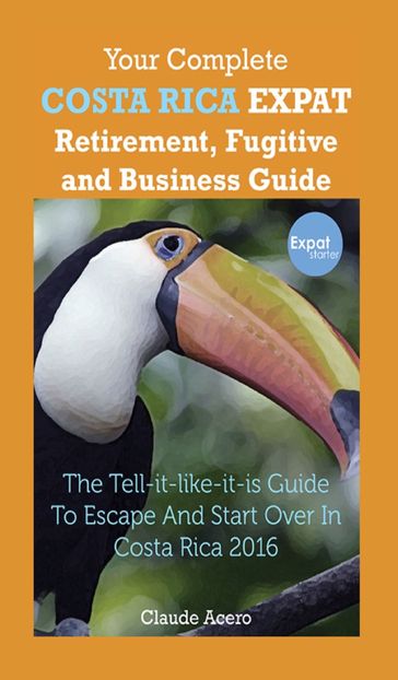 Your Complete Costa Rica Expat Retirement Fugitive and Business Guide - Claude Acero