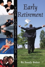 Your Complete Guide to Early Retirement A Step-By-Step Plan for Making It Happen