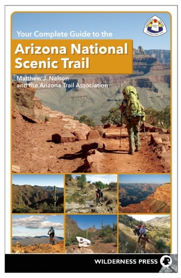 Your Complete Guide to the Arizona National Scenic Trail - Matthew J. Nelson - The Arizona Trail Association
