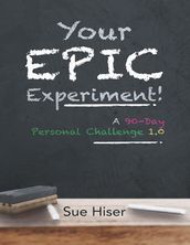Your EPIC Experiment!: A 90-Day Personal Challenge 1.0