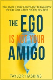 Your Ego is Not Your Amigo: Your Quick + Dirty Cheat Sheet to Overcome the Ego That s Been Holding You Back