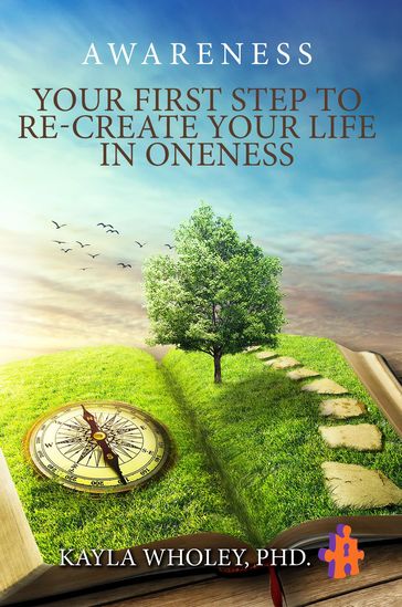 Your First Step to Re-Create Your Life in Oneness - Kayla Wholey Ph. D.