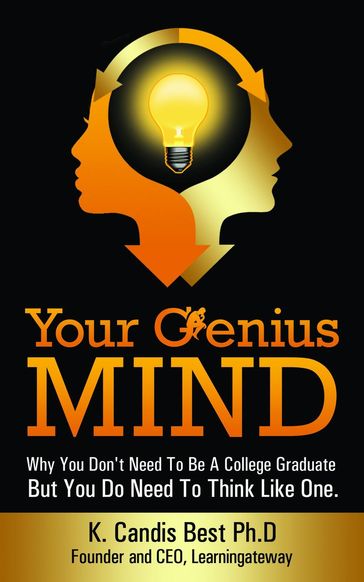 Your Genius Mind: Why You Don't Need To Be A College Graduate But You Do Need To Think Like One - Ph.D. K. Candis Best