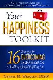 Your Happiness Toolkit: 16 Strategies for Overcoming Depression, and Building a Joyful, Fulfilling Life