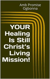 Your Healing Is Still Christs Living Mission!
