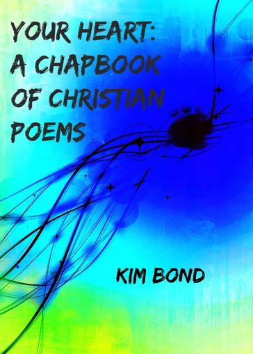Your Heart: A Chapbook of Christian Poems - Kim Bond