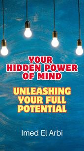 Your Hidden Power of Mind: Unleashing Your Full Potential
