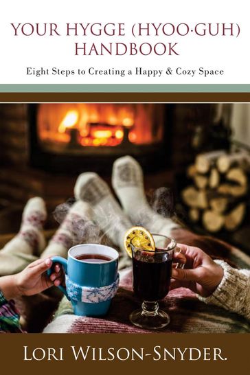 Your Hygge (hyooguh) Handbook: Eight Steps to Creating a Happy & Cozy Space© - Lori Wilson-Snyder