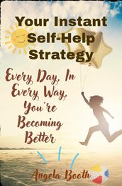 Your Instant Self-Help Strategy: Every Day, In Every Way, You re Becoming Better