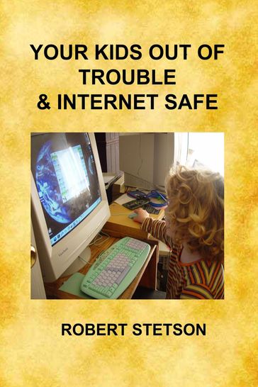 Your Kids Out of Trouble & Internet Safe - Robert Stetson