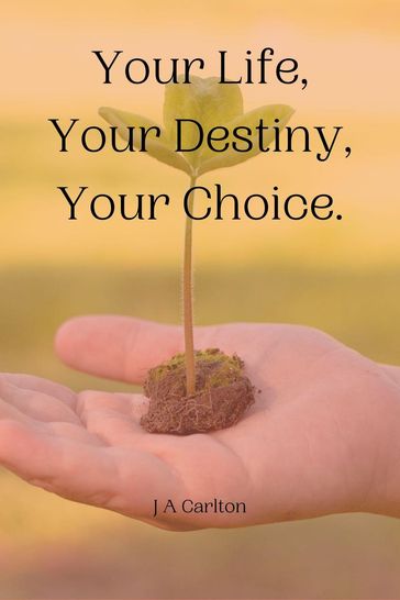 Your Life, Your Destiny, Your Choice - JA Carlton