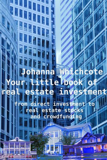 Your Little Book of Real Estate Investment: From Direct Investment to Real Estate Stocks and Crowdfunding - Johanna Wychcote