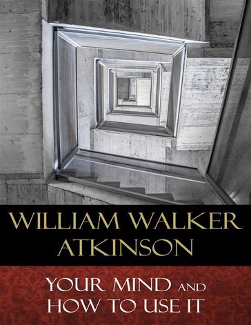 Your Mind and How to Use It - William Walker Atkinson