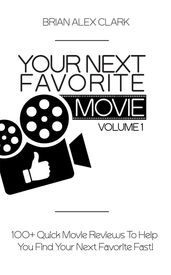 Your Next Favorite Movie, Vol. 1: 100+ Quick Movie Review To Help You Find Your Next Favorite Fast!