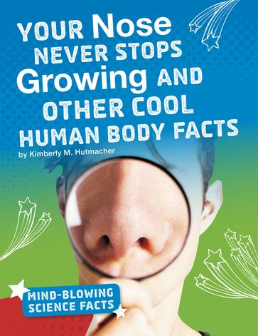 Your Nose Never Stops Growing and Other Cool Human Body Facts - Kimberly M. Hutmacher
