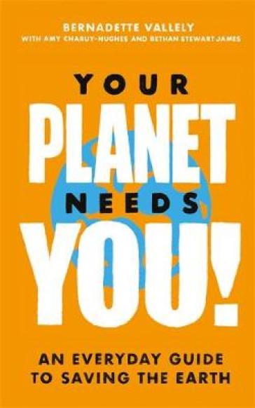 Your Planet Needs You!: An everyday guide to saving the earth - Bernadette Vallely - Amy Charuy Hughes - Bethan Stewart James