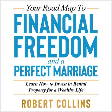 Your Road Map to FINANCIAL FREEDOM and a PERFECT MARRIAGE - Robert Collins