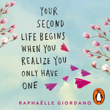 Your Second Life Begins When You Realize You Only Have One - Raphaelle Giordano