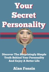 Your Secret Personality: Discover The Surprisingly Simple Truth Behind Your Personality And Enjoy A Better Life