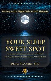 Your Sleep Sweet Spot: Why Sleep and Dreams are Not an Option You Can Find Your Unique Ritual and Schedule