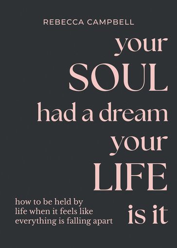 Your Soul Had a Dream, Your Life Is It - Rebecca Campbell